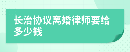 长治协议离婚律师要给多少钱