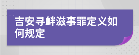 吉安寻衅滋事罪定义如何规定