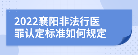 2022襄阳非法行医罪认定标准如何规定