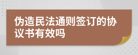 伪造民法通则签订的协议书有效吗