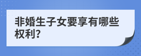 非婚生子女要享有哪些权利？