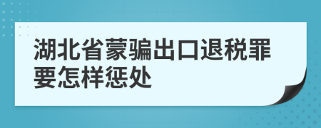 湖北省蒙骗出口退税罪要怎样惩处