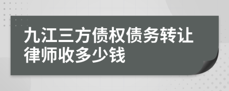 九江三方债权债务转让律师收多少钱