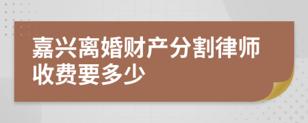 嘉兴离婚财产分割律师收费要多少