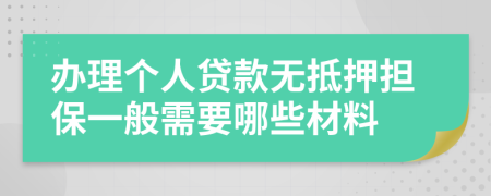 办理个人贷款无抵押担保一般需要哪些材料