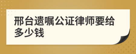 邢台遗嘱公证律师要给多少钱