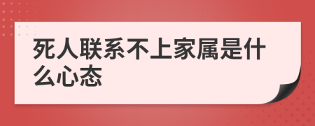 死人联系不上家属是什么心态