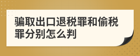 骗取出口退税罪和偷税罪分别怎么判