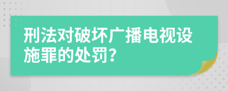 刑法对破坏广播电视设施罪的处罚？
