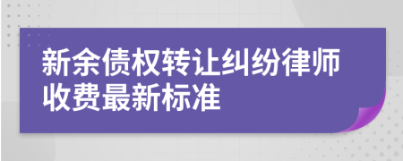 新余债权转让纠纷律师收费最新标准