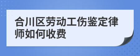 合川区劳动工伤鉴定律师如何收费