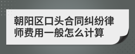 朝阳区口头合同纠纷律师费用一般怎么计算