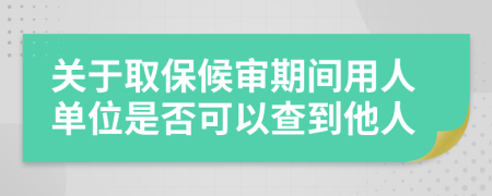 关于取保候审期间用人单位是否可以查到他人