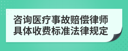 咨询医疗事故赔偿律师具体收费标准法律规定