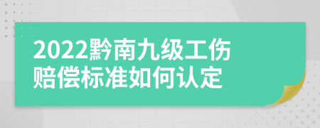 2022黔南九级工伤赔偿标准如何认定