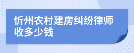 忻州农村建房纠纷律师收多少钱