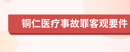 铜仁医疗事故罪客观要件