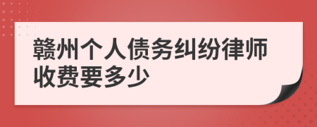 赣州个人债务纠纷律师收费要多少