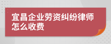 宜昌企业劳资纠纷律师怎么收费