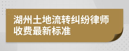 湖州土地流转纠纷律师收费最新标准