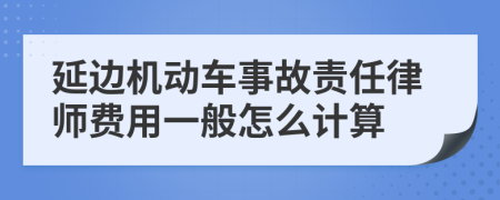 延边机动车事故责任律师费用一般怎么计算