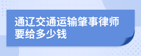 通辽交通运输肇事律师要给多少钱