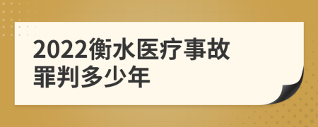 2022衡水医疗事故罪判多少年