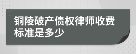 铜陵破产债权律师收费标准是多少