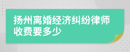 扬州离婚经济纠纷律师收费要多少