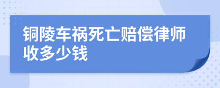 铜陵车祸死亡赔偿律师收多少钱