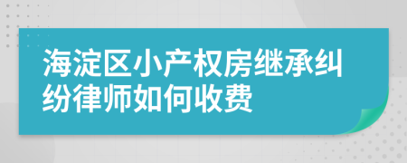 海淀区小产权房继承纠纷律师如何收费