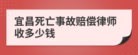 宜昌死亡事故赔偿律师收多少钱