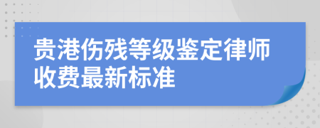 贵港伤残等级鉴定律师收费最新标准