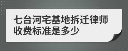 七台河宅基地拆迁律师收费标准是多少