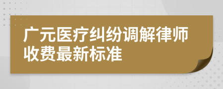 广元医疗纠纷调解律师收费最新标准