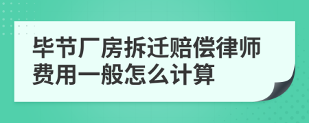 毕节厂房拆迁赔偿律师费用一般怎么计算