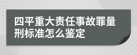 四平重大责任事故罪量刑标准怎么鉴定