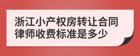 浙江小产权房转让合同律师收费标准是多少