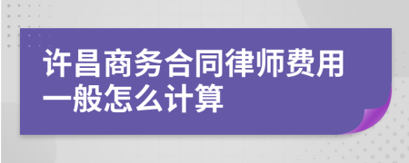 许昌商务合同律师费用一般怎么计算