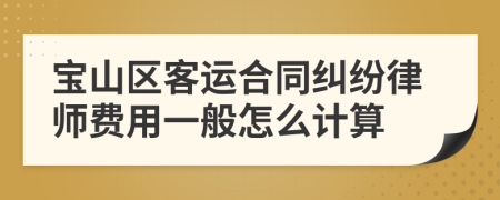 宝山区客运合同纠纷律师费用一般怎么计算