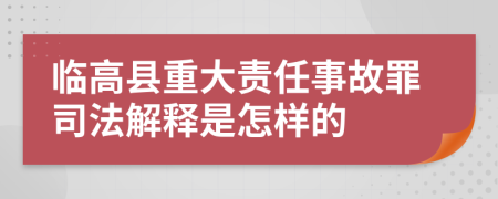 临高县重大责任事故罪司法解释是怎样的