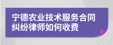 宁德农业技术服务合同纠纷律师如何收费