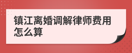 镇江离婚调解律师费用怎么算