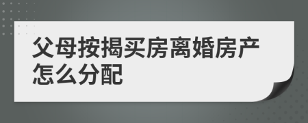 父母按揭买房离婚房产怎么分配