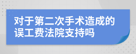 对于第二次手术造成的误工费法院支持吗