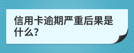 信用卡逾期严重后果是什么？