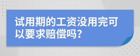 试用期的工资没用完可以要求赔偿吗？