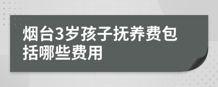 烟台3岁孩子抚养费包括哪些费用