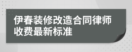 伊春装修改造合同律师收费最新标准