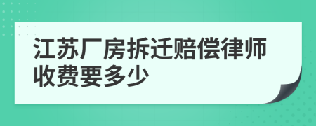 江苏厂房拆迁赔偿律师收费要多少